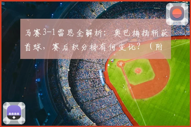 马赛3-1雷恩全解析：奥巴梅扬斩获首球，赛后积分榜有何变化？（附数据）