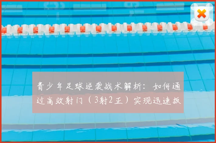 青少年足球逆袭战术解析:如何通过高效射门(3射2正)实现迅速扳平
